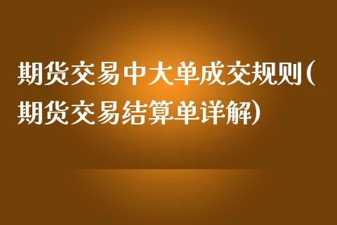 期货交易中大单成交规则(期货交易结算单详解)_https://www.qianjuhuagong.com_期货开户_第1张