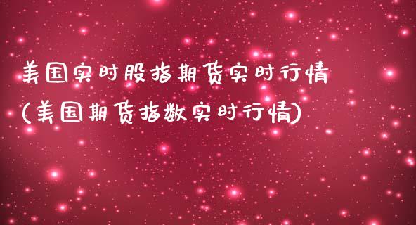 美国实时股指期货实时行情(美国期货指数实时行情)_https://www.qianjuhuagong.com_期货百科_第1张