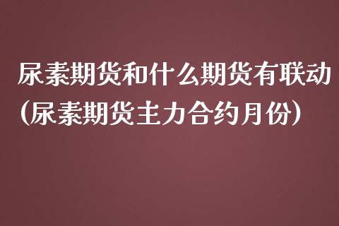 尿素期货和什么期货有联动(尿素期货主力合约月份)_https://www.qianjuhuagong.com_期货平台_第1张