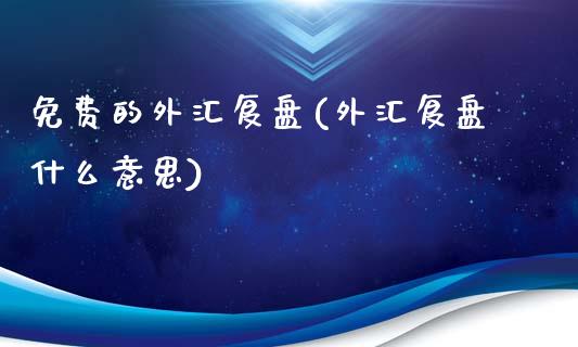 免费的外汇复盘(外汇复盘什么意思)_https://www.qianjuhuagong.com_期货行情_第1张