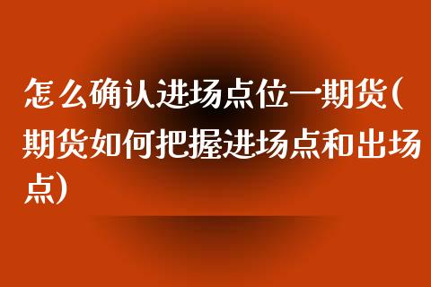 怎么确认进场点位一期货(期货如何把握进场点和出场点)_https://www.qianjuhuagong.com_期货开户_第1张