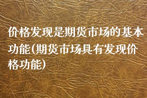 价格发现是期货市场的基本功能(期货市场具有发现价格功能)_https://www.qianjuhuagong.com_期货平台_第1张