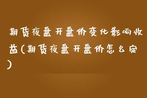 期货夜盘开盘价变化影响收益(期货夜盘开盘价怎么定)_https://www.qianjuhuagong.com_期货直播_第1张