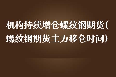 机构持续增仓螺纹钢期货(螺纹钢期货主力移仓时间)_https://www.qianjuhuagong.com_期货行情_第1张