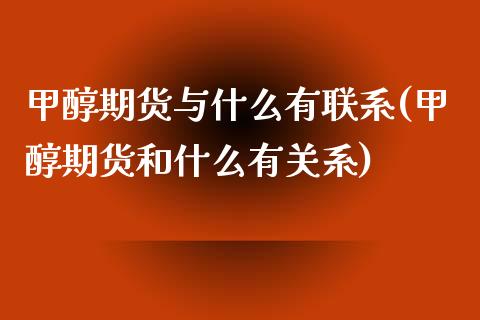 甲醇期货与什么有联系(甲醇期货和什么有关系)_https://www.qianjuhuagong.com_期货行情_第1张