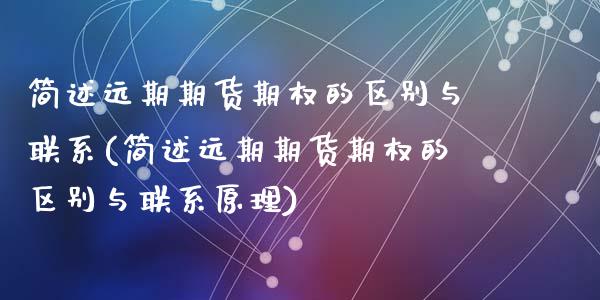 简述远期期货期权的区别与联系(简述远期期货期权的区别与联系原理)_https://www.qianjuhuagong.com_期货开户_第1张