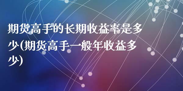 期货高手的长期收益率是多少(期货高手一般年收益多少)_https://www.qianjuhuagong.com_期货平台_第1张