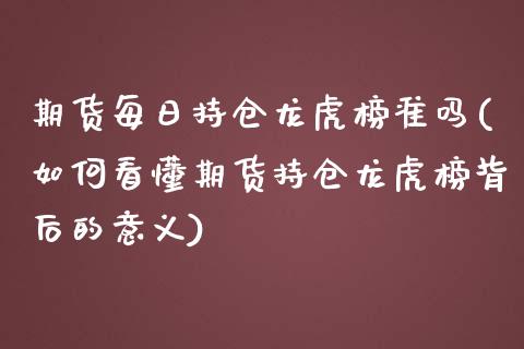 期货每日持仓龙虎榜准吗(如何看懂期货持仓龙虎榜背后的意义)_https://www.qianjuhuagong.com_期货平台_第1张