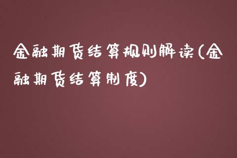 金融期货结算规则解读(金融期货结算制度)_https://www.qianjuhuagong.com_期货开户_第1张