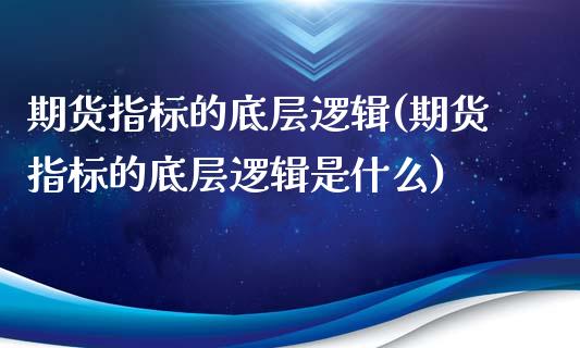 期货指标的底层逻辑(期货指标的底层逻辑是什么)_https://www.qianjuhuagong.com_期货平台_第1张