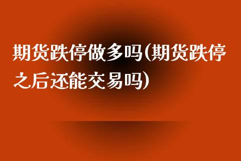 期货跌停做多吗(期货跌停之后还能交易吗)_https://www.qianjuhuagong.com_期货行情_第1张