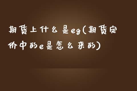 期货上什么是eg(期货定价中的e是怎么来的)_https://www.qianjuhuagong.com_期货行情_第1张