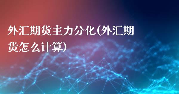 外汇期货主力分化(外汇期货怎么计算)_https://www.qianjuhuagong.com_期货直播_第1张