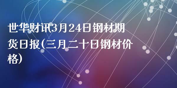 世华财讯3月24日钢材期货日报(三月二十日钢材价格)_https://www.qianjuhuagong.com_期货百科_第1张