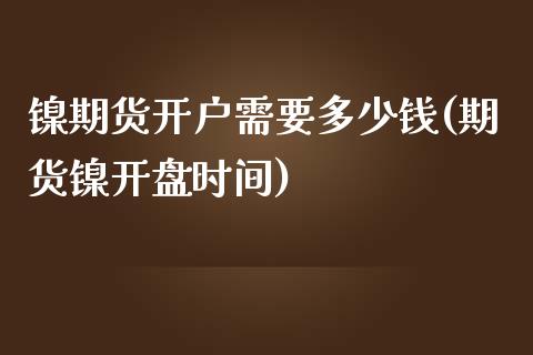 镍期货开户需要多少钱(期货镍开盘时间)_https://www.qianjuhuagong.com_期货百科_第1张