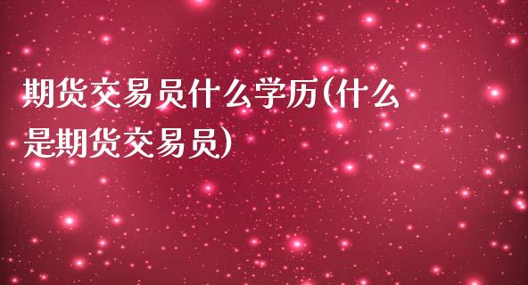 期货交易员什么学历(什么是期货交易员)_https://www.qianjuhuagong.com_期货直播_第1张