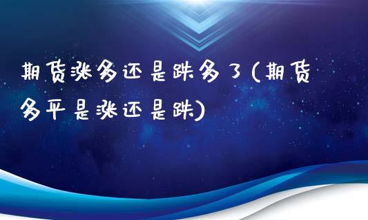 期货涨多还是跌多了(期货多平是涨还是跌)_https://www.qianjuhuagong.com_期货平台_第1张