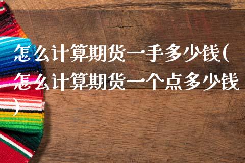 怎么计算期货一手多少钱(怎么计算期货一个点多少钱)_https://www.qianjuhuagong.com_期货百科_第1张