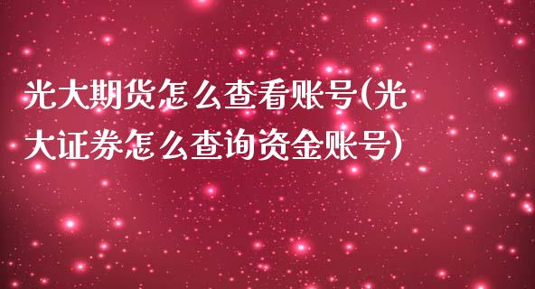 光大期货怎么查看账号(光大证券怎么查询资金账号)_https://www.qianjuhuagong.com_期货直播_第1张