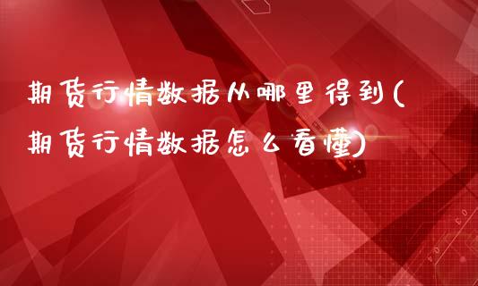 期货行情数据从哪里得到(期货行情数据怎么看懂)_https://www.qianjuhuagong.com_期货平台_第1张