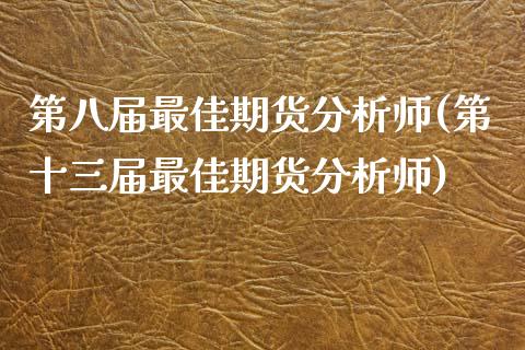 第八届最佳期货分析师(第十三届最佳期货分析师)_https://www.qianjuhuagong.com_期货行情_第1张