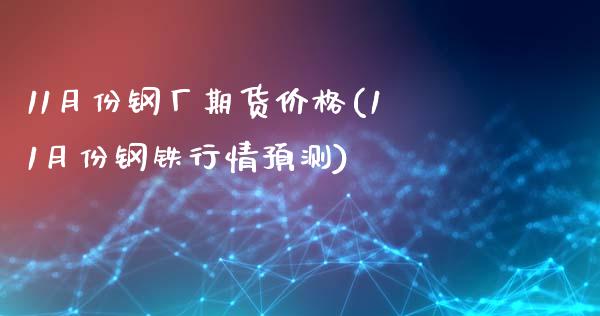 11月份钢厂期货价格(11月份钢铁行情预测)_https://www.qianjuhuagong.com_期货开户_第1张