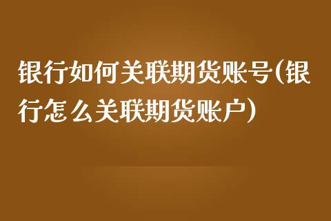 银行如何关联期货账号(银行怎么关联期货账户)_https://www.qianjuhuagong.com_期货百科_第1张