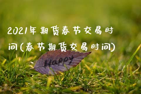 2021年期货春节交易时间(春节期货交易时间)_https://www.qianjuhuagong.com_期货行情_第1张