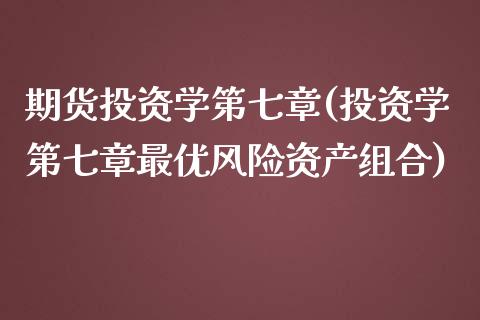 期货投资学第七章(投资学第七章最优风险资产组合)_https://www.qianjuhuagong.com_期货行情_第1张