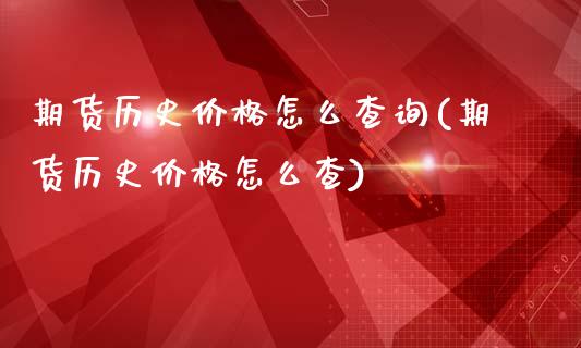 期货历史价格怎么查询(期货历史价格怎么查)_https://www.qianjuhuagong.com_期货百科_第1张