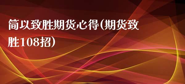 简以致胜期货心得(期货致胜108招)_https://www.qianjuhuagong.com_期货平台_第1张