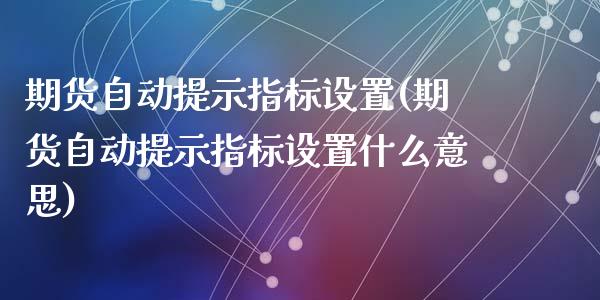 期货自动提示指标设置(期货自动提示指标设置什么意思)_https://www.qianjuhuagong.com_期货平台_第1张