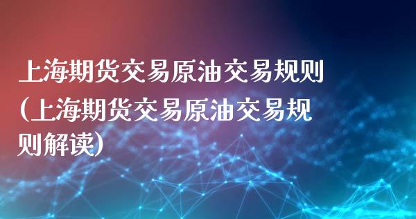 上海期货交易原油交易规则(上海期货交易原油交易规则解读)_https://www.qianjuhuagong.com_期货行情_第1张