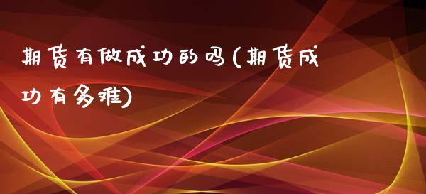 期货有做成功的吗(期货成功有多难)_https://www.qianjuhuagong.com_期货行情_第1张