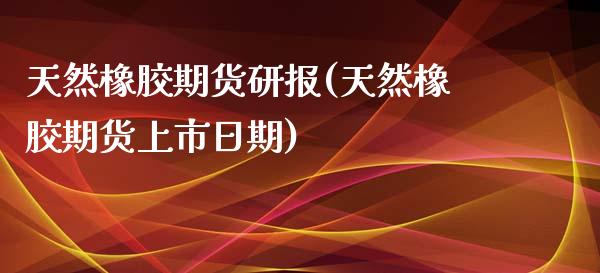 天然橡胶期货研报(天然橡胶期货上市日期)_https://www.qianjuhuagong.com_期货开户_第1张