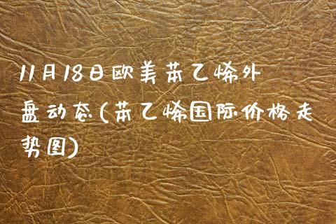 11月18日欧美苯乙烯外盘动态(苯乙烯国际价格走势图)_https://www.qianjuhuagong.com_期货直播_第1张