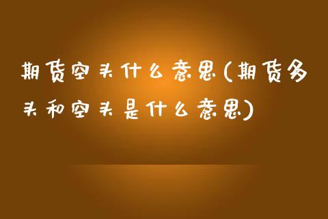 期货空头什么意思(期货多头和空头是什么意思)_https://www.qianjuhuagong.com_期货百科_第1张