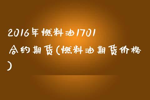 2016年燃料油1701合约期货(燃料油期货价格)_https://www.qianjuhuagong.com_期货行情_第1张