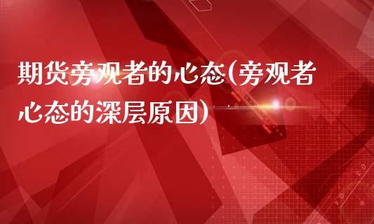 期货旁观者的心态(旁观者心态的深层原因)_https://www.qianjuhuagong.com_期货行情_第1张