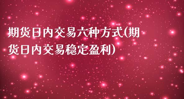 期货日内交易六种方式(期货日内交易稳定盈利)_https://www.qianjuhuagong.com_期货平台_第1张