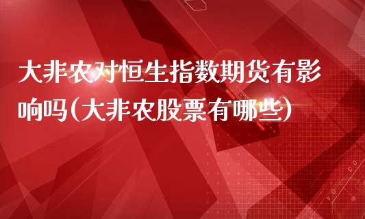 大非农对恒生指数期货有影响吗(大非农股票有哪些)_https://www.qianjuhuagong.com_期货行情_第1张