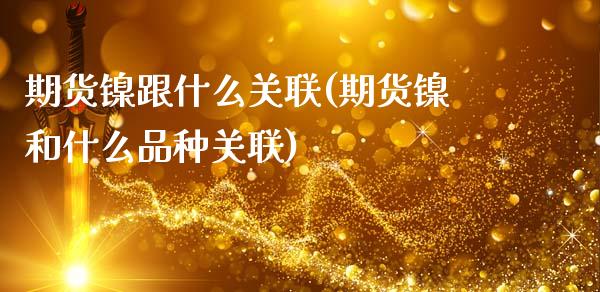 期货镍跟什么关联(期货镍和什么品种关联)_https://www.qianjuhuagong.com_期货平台_第1张