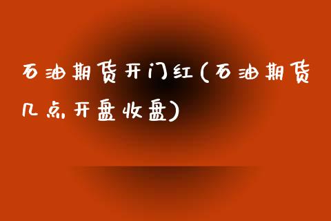 石油期货开门红(石油期货几点开盘收盘)_https://www.qianjuhuagong.com_期货开户_第1张