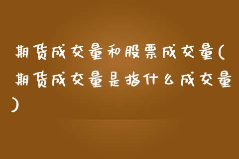 期货成交量和股票成交量(期货成交量是指什么成交量)_https://www.qianjuhuagong.com_期货行情_第1张