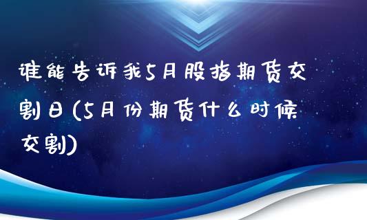 谁能告诉我5月股指期货交割日(5月份期货什么时候交割)_https://www.qianjuhuagong.com_期货直播_第1张