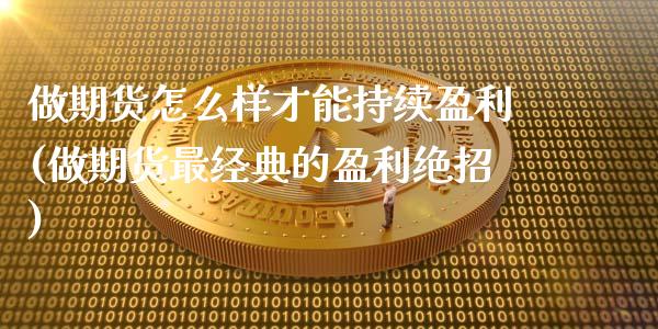 做期货怎么样才能持续盈利(做期货最经典的盈利绝招)_https://www.qianjuhuagong.com_期货开户_第1张