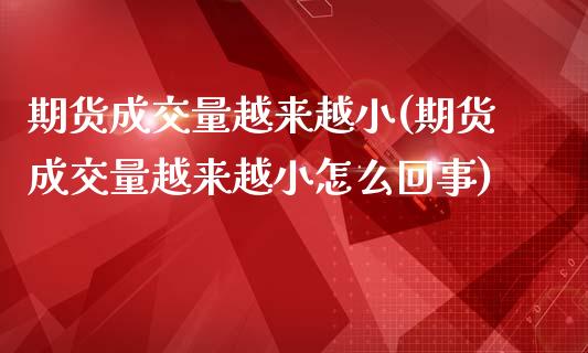 期货成交量越来越小(期货成交量越来越小怎么回事)_https://www.qianjuhuagong.com_期货行情_第1张