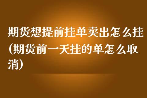 期货想提前挂单卖出怎么挂(期货前一天挂的单怎么取消)_https://www.qianjuhuagong.com_期货开户_第1张