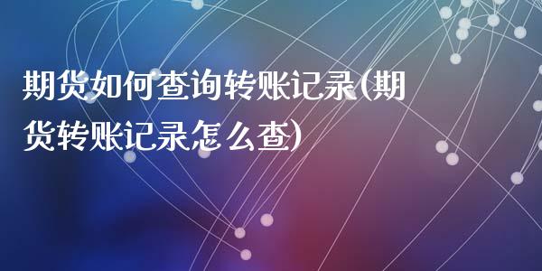 期货如何查询转账记录(期货转账记录怎么查)_https://www.qianjuhuagong.com_期货开户_第1张