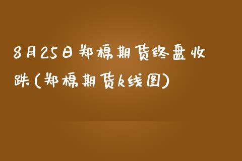 8月25日郑棉期货终盘收跌(郑棉期货k线图)_https://www.qianjuhuagong.com_期货平台_第1张